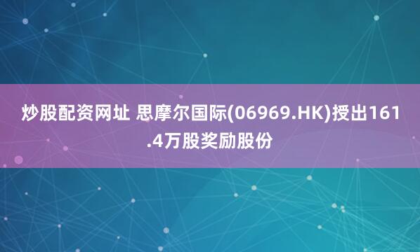 炒股配资网址 思摩尔国际(06969.HK)授出161.4万股奖励股份