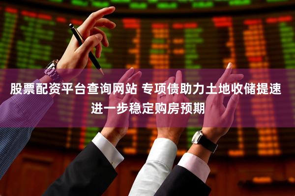 股票配资平台查询网站 专项债助力土地收储提速 进一步稳定购房预期