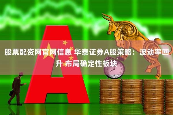 股票配资网官网信息 华泰证券A股策略：波动率回升 布局确定性板块