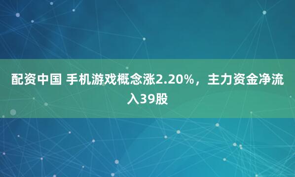 配资中国 手机游戏概念涨2.20%，主力资金净流入39股