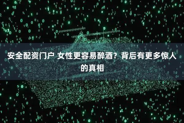 安全配资门户 女性更容易醉酒？背后有更多惊人的真相