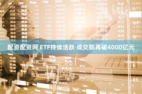 配资配资网 ETF持续活跃 成交额再破4000亿元