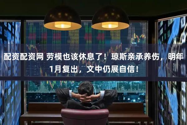 配资配资网 劳模也该休息了！琼斯亲承养伤，明年1月复出，文中仍展自信！