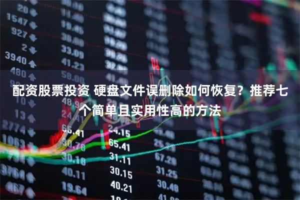 配资股票投资 硬盘文件误删除如何恢复？推荐七个简单且实用性高的方法