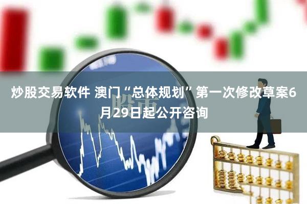 炒股交易软件 澳门“总体规划”第一次修改草案6月29日起公开咨询