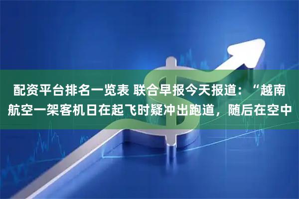 配资平台排名一览表 联合早报今天报道：“越南航空一架客机日在起飞时疑冲出跑道，随后在空中